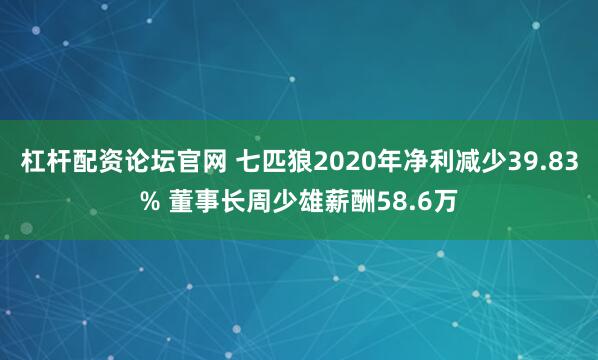 杠杆配资论坛官网 七匹狼2020年净利减少39.83% 董事长周少雄薪酬58.6万