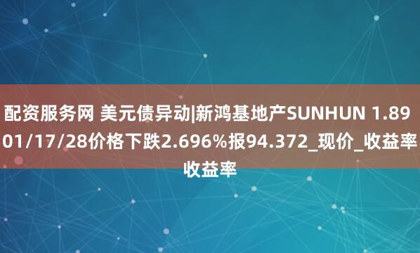 配资服务网 美元债异动|新鸿基地产SUNHUN 1.89 01/17/28价格下跌2.696%报94.372_现价_收益率