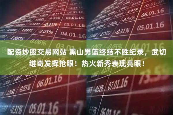 配资炒股交易网站 黑山男篮终结不胜纪录，武切维奇发挥抢眼！热火新秀表现亮眼！