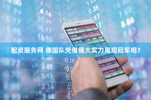 配资服务网 德国队凭借强大实力展现冠军相？