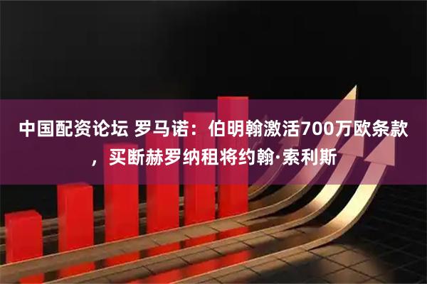 中国配资论坛 罗马诺：伯明翰激活700万欧条款，买断赫罗纳租将约翰·索利斯
