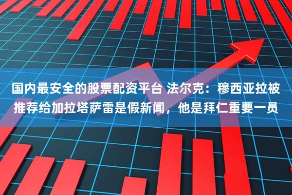国内最安全的股票配资平台 法尔克：穆西亚拉被推荐给加拉塔萨雷是假新闻，他是拜仁重要一员