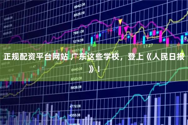 正规配资平台网站 广东这些学校，登上《人民日报》！
