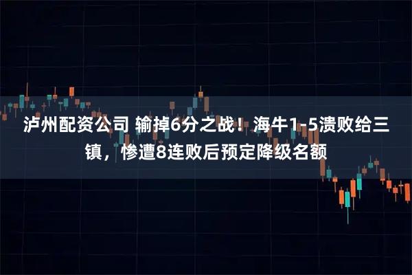 泸州配资公司 输掉6分之战！海牛1-5溃败给三镇，惨遭8连败后预定降级名额